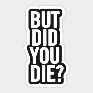 But Did You Die? Sticker